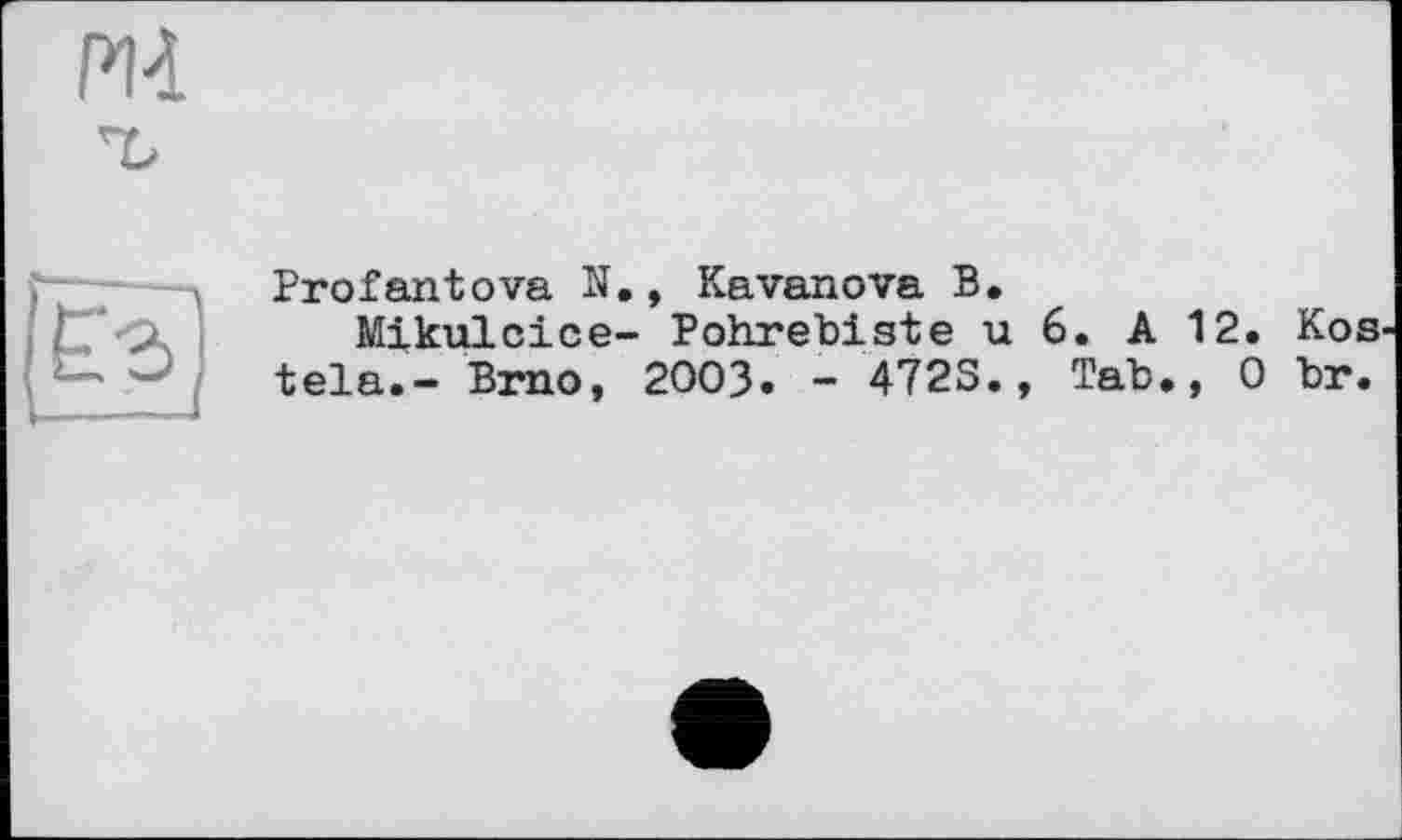 ﻿Profantova N., Kavanova В.
Mikulcice- Pohrebiste u 6. A 12. Kos tela.- Brno, 2003. - 472S., Tab., 0 br.